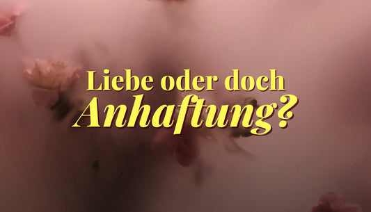 Liebe oder Anhaftung? Wie du den Unterschied erkennst