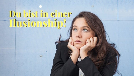 Ilusionship - Was es ist, warum du darin landest und wie du daraus herauskommst - Dein Reset